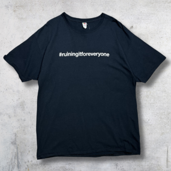 TEESHIRT RUINING IT FOR EVERYONE